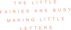THE LITTLE FAIRIES ARE BUSY MAKING LITTLE LETTERS